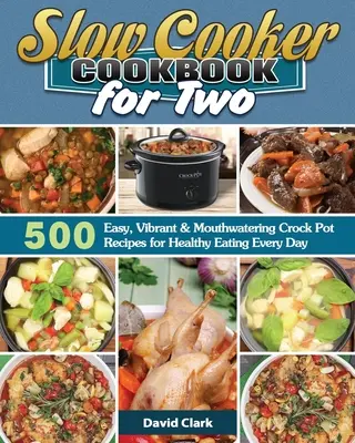 Carte de bucate Slow Cooker pentru doi: 500 de rețete Crock Pot ușoare, vibrante și apetisante pentru a mânca sănătos în fiecare zi - Slow Cooker Cookbook for Two: 500 Easy, Vibrant & Mouthwatering Crock Pot Recipes for Healthy Eating Every Day