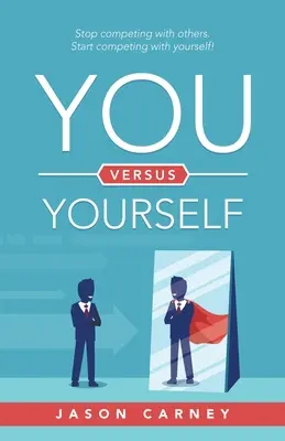 Tu versus tine însuți: Nu mai concura cu alții. Start Competing with Yourself! - You Versus Yourself: Stop Competing with Others. Start Competing with Yourself!