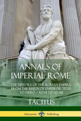 Analele Romei Imperiale: Istoria Imperiului Roman, de la domnia împăratului Titus la Nero - de la 14 la 68 d.Hr. - Annals of Imperial Rome: The History of the Roman Empire, From the Reign of Emperor Titus to Nero - AD 14 to AD 68