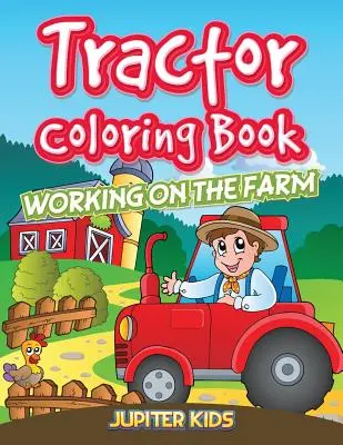 Cartea de colorat Tractor: Munca la fermă - Tractor Coloring Book: Working On The Farm