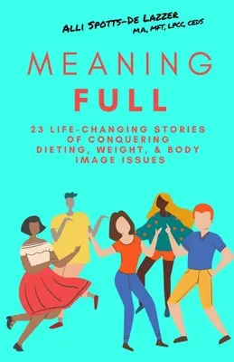 MeaningFULL: 23 de povești care-ți schimbă viața despre cucerirea problemelor legate de dietă, greutate și imagine corporală - MeaningFULL: 23 Life-Changing Stories of Conquering Dieting, Weight, & Body Image Issues