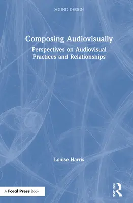 Compoziție audiovizuală: Perspective asupra practicilor și relațiilor audiovizuale - Composing Audiovisually: Perspectives on Audiovisual Practices and Relationships
