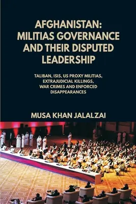 Afganistan: Guvernarea milițiilor și conducerea lor contestată (Talibanii, ISIS, milițiile proxy ale SUA, execuții extrajudiciare, crime de război - Afghanistan: Militias Governance and their Disputed Leadership (Taliban, ISIS, US Proxy Militais, Extrajudicial Killings, War Crime