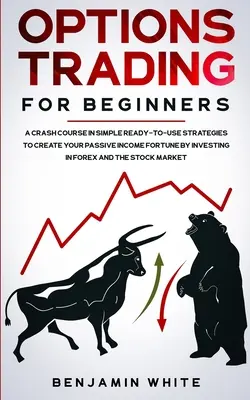 Opțiuni de tranzacționare pentru începători: Un curs intensiv de strategii simple gata de utilizare pentru a vă crea o avere de venituri pasive prin investiții în Forex și S - Options Trading for Beginners: A Crash Course in Simple Ready-to-Use Strategies to Create Your Passive Income Fortune by Investing in Forex and the S