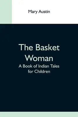 The Basket Woman: O carte de povești indiene pentru copii - The Basket Woman: A Book Of Indian Tales For Children