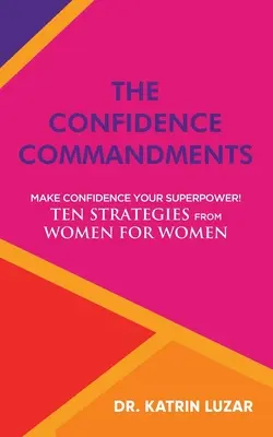 Poruncile încrederii: Fă din încredere superputerea ta! Zece strategii de la femei pentru femei. - The Confidence Commandments: Make confidence your superpower! Ten strategies from women for women.
