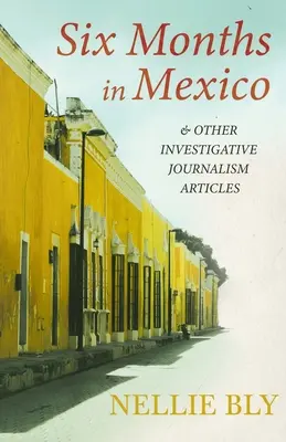 Șase luni în Mexic - și alte articole de jurnalism de investigație;cu o biografie de Frances E. Willard și Mary A. Livermore - Six Months in Mexico - and Other Investigative Journalism Articles;With a Biography by Frances E. Willard and Mary A. Livermore