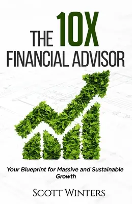 The 10X Financial Advisor: Planul tău pentru o creștere masivă și durabilă - The 10X Financial Advisor: Your Blueprint for Massive and Sustainable Growth