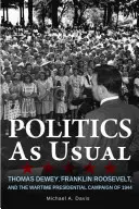 Politica ca de obicei: Thomas Dewey, Franklin Roosevelt și campania prezidențială pe timp de război din 1944 - Politics as Usual: Thomas Dewey, Franklin Roosevelt, and the Wartime Presidential Campaign of 1944