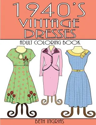 1940's Vintage Dresses: O carte de colorat pentru adulți - 1940's Vintage Dresses: An Adult Coloring Book