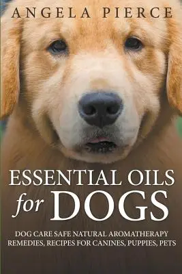 Uleiuri esențiale pentru câini: Îngrijirea câinilor în condiții de siguranță Remedii naturale de aromaterapie, rețete pentru canini, căței, animale de companie - Essential Oils For Dogs: Dog Care Safe Natural Aromatherapy Remedies, Recipes For Canines, Puppies, Pets