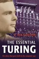 The Essential Turing: Seminal Writings in Computing, Logic, Philosophy, Artificial Intelligence, and Artificial Life Plus the Secrets of Eni