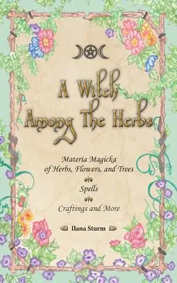 O vrăjitoare printre ierburi: Materia magică a ierburilor, florilor și copacilor - vrăji - meșteșuguri și multe altele - A Witch Among The Herbs: Materia Magic of Herbs, Flowers, and Trees - Spells - Craftings and More