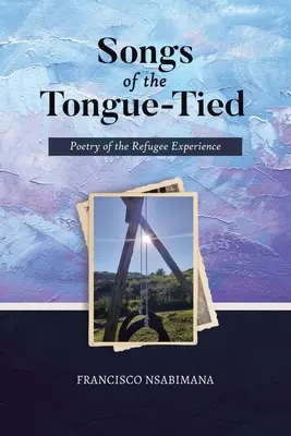 Songs of the Tongue-Tied: Poetry of the Refugee Experience (Poezia experienței refugiaților) - Songs of the Tongue-Tied: Poetry of the Refugee Experience