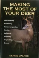 Profitați la maximum de căprioara dumneavoastră: Îmbrăcăminte de câmp, măcelărie, prepararea cărnii de vânat, tăbăcărie, furnicărie, taxidermie, fabricarea săpunului și multe altele - Making the Most of Your Deer: Field Dressing, Butchering, Venison Preparation, Tanning, Antlercraft, Taxidermy, Soapmaking, & More