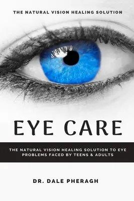 Îngrijirea ochilor: Soluția naturală de vindecare a vederii la problemele oculare cu care se confruntă adolescenții și adulții - Eye Care: The Natural Vision Healing Solution to Eye Problems Faced by Teens & Adults