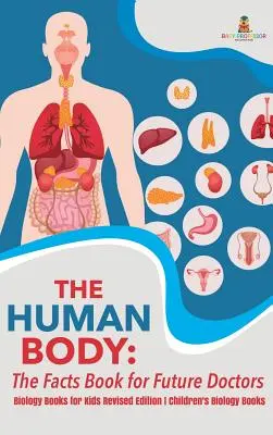 The Human Body: The Facts Book for Future Doctors - Biology Books for Kids Ediție revizuită Cărți de biologie pentru copii - The Human Body: The Facts Book for Future Doctors - Biology Books for Kids Revised Edition Children's Biology Books