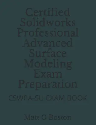 Pregătirea examenului Certified Solidworks Professional Advanced Surface Modeling: Cswpa-Su Exam Book - Certified Solidworks Professional Advanced Surface Modeling Exam Preparation: Cswpa-Su Exam Book