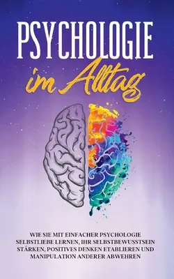 Psihologia în viața de zi cu zi: Cum să înveți să te iubești pe tine însuți, să îți întărești încrederea în tine, să îți stabilești o gândire pozitivă și să obții M - Psychologie im Alltag: Wie Sie mit einfacher Psychologie Selbstliebe lernen, Ihr Selbstbewusstsein strken, positives Denken etablieren und M