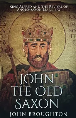 John Vechiul saxon: Regele Alfred și renașterea învățăturii anglo-saxone - John The Old Saxon: King Alfred and the Revival of Anglo-Saxon Learning
