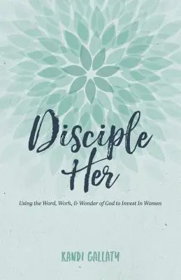 Discipulați-o: Folosind Cuvântul, lucrarea și minunea lui Dumnezeu pentru a investi în femei - Disciple Her: Using the Word, Work, & Wonder of God to Invest in Women