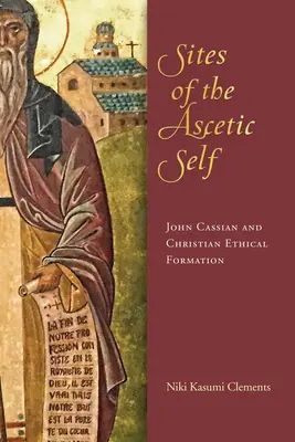 Site-uri ale sinelui ascetic: John Cassian și formarea etică creștină - Sites of the Ascetic Self: John Cassian and Christian Ethical Formation
