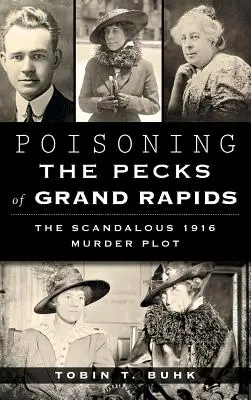 Otrăvirea lui Pecks din Grand Rapids: Scandalosul complot de crimă din 1916 - Poisoning the Pecks of Grand Rapids: The Scandalous 1916 Murder Plot