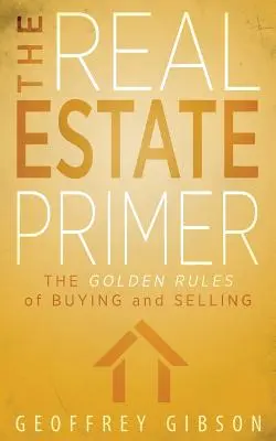 Abecedarul imobiliar: Regulile de aur ale cumpărării și vânzării - The Real Estate Primer: The Golden Rules of Buying and Selling
