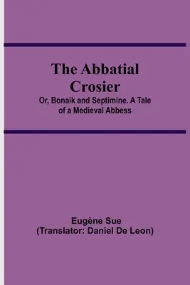 The Abbatial Crosier; or, Bonaik and Septimine. O poveste despre o stareță medievală - The Abbatial Crosier; or, Bonaik and Septimine. A Tale of a Medieval Abbess