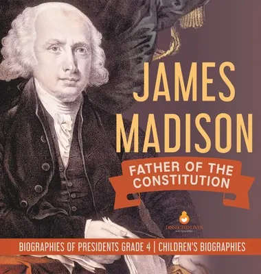 James Madison: Tatăl Constituției - Biografii ale președinților Gradul 4 - Biografii pentru copii - James Madison: Father of the Constitution - Biographies of Presidents Grade 4 - Children's Biographies