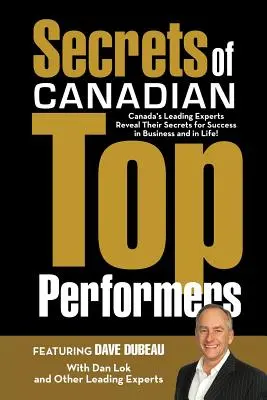 Secretele celor mai performanți canadieni: Cei mai importanți experți canadieni își dezvăluie secretele succesului în afaceri și în viață! - Secrets of Canadian Top Performers: Canada's Leading Experts Reveal Their Secrets for Success in Business and in Life!