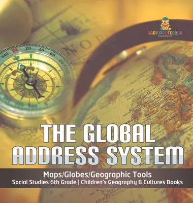 The Global Address System - Maps/Globes/Geographic Tools - Social Studies 6th Grade - Children's Geography & Cultures Books