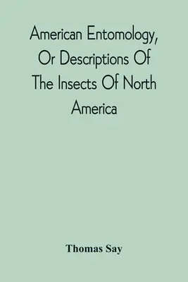 American Entomology, Or Descriptions Of The Insects Of North America: Illustrated By Coloured Figures From Original Drawings Executed From Nature