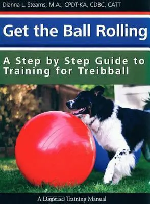 Get the Ball Rolling: Un ghid pas cu pas al antrenamentului pentru Treibball - Get the Ball Rolling: A Step by Step Guide to Training for Treibball