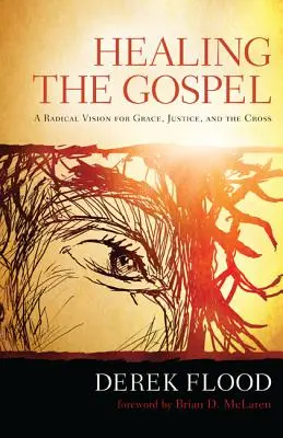 Vindecarea Evangheliei: O viziune radicală pentru har, dreptate și cruce - Healing the Gospel: A Radical Vision for Grace, Justice, and the Cross