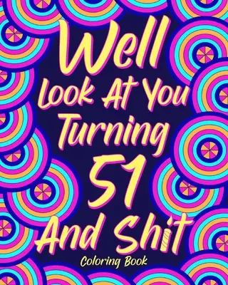 Ei bine, uită-te la tine Întoarcerea 51 și rahat - Well Look at You Turning 51 and Shit