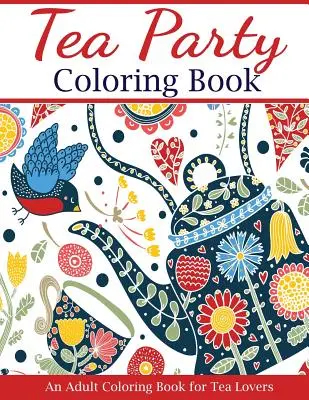 Cartea de colorat Tea Party: O carte de colorat pentru adulți pentru iubitorii de ceai - Tea Party Coloring Book: An Adult Coloring Book for Tea Lovers