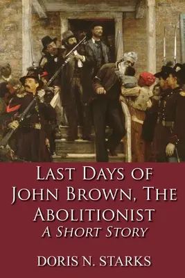 Ultimele zile ale lui John Brown, aboliționistul: O poveste scurtă - Last Days of John Brown, The Abolitionist: A Short Story