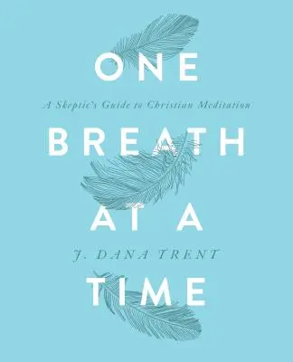 O respirație la un moment dat: Ghidul unui sceptic pentru meditația creștină - One Breath at a Time: A Skeptic's Guide to Christian Meditation