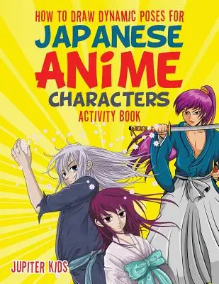 Cum să desenezi poziții dinamice pentru personajele anime japoneze Carte de activități - How to Draw Dynamic Poses for Japanese Anime Characters Activity Book