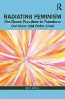 Feminismul radiant: Practici de reziliență pentru a ne transforma viața interioară și exterioară - Radiating Feminism: Resilience Practices to Transform our Inner and Outer Lives