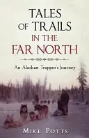 Tales of Trails in the Far North: Călătoria unui trapper din Alaska - Tales of Trails in the Far North: An Alaskan Trapper's Journey