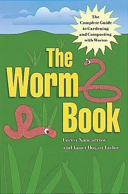 The Worm Book: The Complete Guide to Gardening and Composting with Worms (Ghidul complet de grădinărit și compostare cu viermi) - The Worm Book: The Complete Guide to Gardening and Composting with Worms