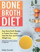 Dieta bulionului de oase: Rețete ușoare de bulion de oase pentru a vă proteja articulațiile, a vindeca intestinul și a promova pierderea în greutate. Cartea de bucate Ultimate Bone Broth Fo - Bone Broth Diet: Easy Bone Broth Recipes to Protect Your Joints, Heal the Gut, and Promote Weight Loss. Ultimate Bone Broth Cookbook fo