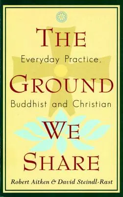 Terenul pe care îl împărtășim: Practica de zi cu zi, budistă și creștină - The Ground We Share: Everyday Practice, Buddhist and Christian