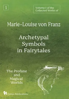 Volumul 1 din Operele complete ale lui Marie-Louise von Franz: Arhetypal Symbols in Fairytales: Lumea profană și lumea magică - Volume 1 of the Collected Works of Marie-Louise von Franz: Archetypal Symbols in Fairytales: The Profane and Magical Worlds