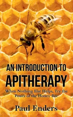O introducere în apiterapie: Când nimic altceva nu vă ajută, încercați puterea albinei - An Introduction To Apitherapy: When Nothing Else Helps, Try the Power of the Honey Bee