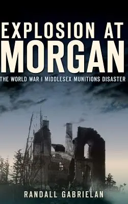 Explozie la Morgan: dezastrul Middlesex Munitions din Primul Război Mondial - Explosion at Morgan: The World War I Middlesex Munitions Disaster