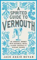 Un ghid spiritist pentru vermut: O călătorie aromatică cu note botanice, cocktailuri clasice și rețete elegante - A Spirited Guide to Vermouth: An Aromatic Journey with Botanical Notes, Classic Cocktails and Elegant Recipes