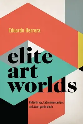 Elite Art Worlds - Filantropie, latino-americanism și muzică de avangardă - Elite Art Worlds - Philanthropy, Latin Americanism, and Avant-garde Music